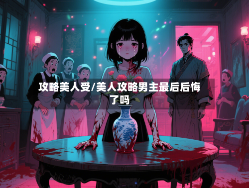 攻略美人受/美人攻略男主最后后悔了吗-第2张图片