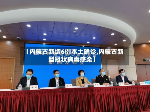 【内蒙古新增6例本土确诊,内蒙古新型冠状病毒感染】-第3张图片
