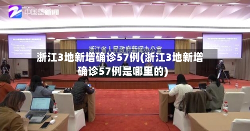 浙江3地新增确诊57例(浙江3地新增确诊57例是哪里的)