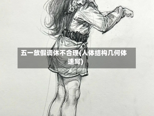 五一放假调休不合理(人体结构几何体速写)