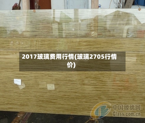 2017玻璃费用行情(玻璃2705行情价)