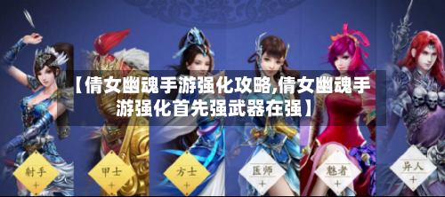 【倩女幽魂手游强化攻略,倩女幽魂手游强化首先强武器在强】