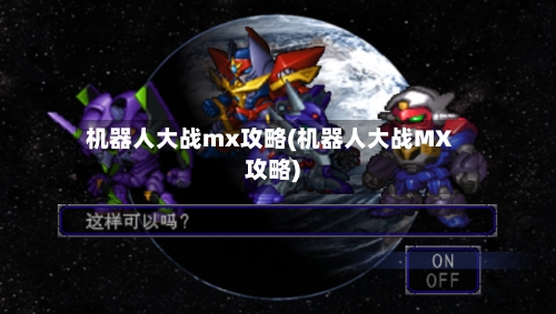 机器人大战mx攻略(机器人大战MX攻略)