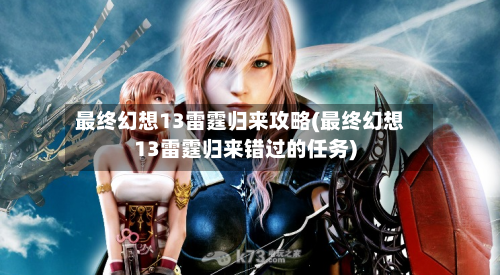 最终幻想13雷霆归来攻略(最终幻想13雷霆归来错过的任务)