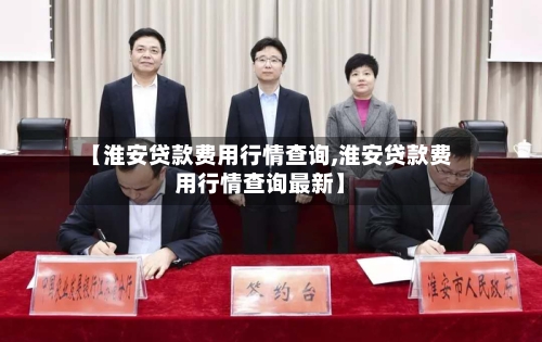 【淮安贷款费用行情查询,淮安贷款费用行情查询最新】