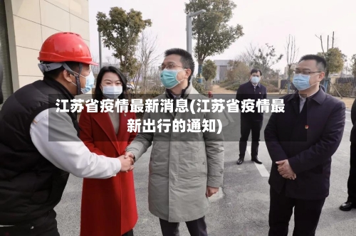 江苏省疫情最新消息(江苏省疫情最新出行的通知)-第2张图片
