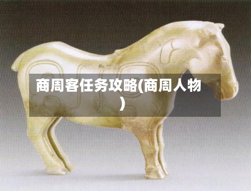 商周客任务攻略(商周人物)-第2张图片