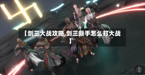 【剑三大战攻略,剑三新手怎么打大战】-第2张图片