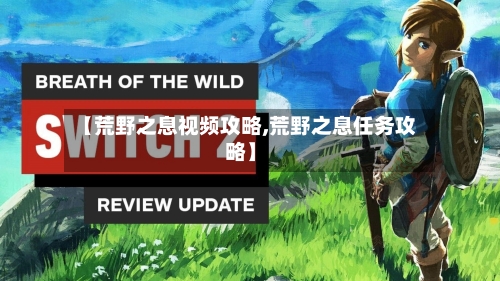 【荒野之息视频攻略,荒野之息任务攻略】-第3张图片