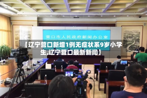【辽宁营口新增1例无症状系9岁小学生,辽宁营口最新新闻】