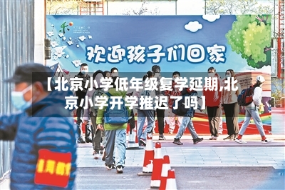 【北京小学低年级复学延期,北京小学开学推迟了吗】-第3张图片