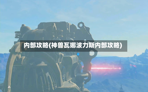 内部攻略(神兽瓦娜波力斯内部攻略)-第2张图片