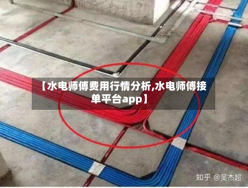 【水电师傅费用行情分析,水电师傅接单平台app】