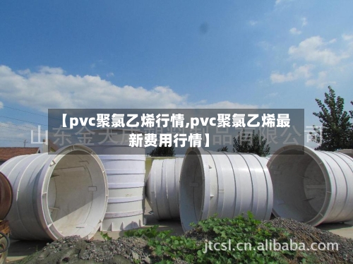 【pvc聚氯乙烯行情,pvc聚氯乙烯最新费用行情】