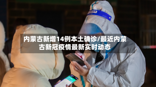 内蒙古新增14例本土确诊/最近内蒙古新冠疫情最新实时动态-第2张图片