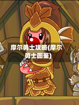 摩尔勇士攻略(摩尔勇士图鉴)