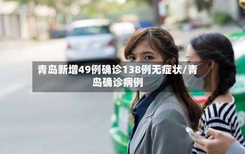 青岛新增49例确诊138例无症状/青岛确诊病例