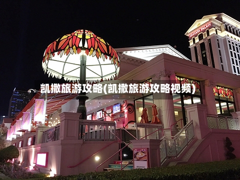 凯撒旅游攻略(凯撒旅游攻略视频)-第2张图片