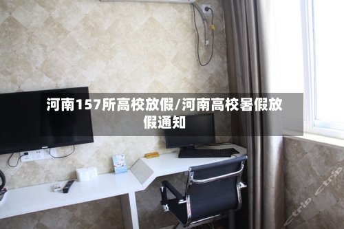 河南157所高校放假/河南高校暑假放假通知