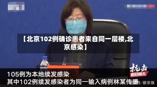 【北京102例确诊患者来自同一层楼,北京感染】