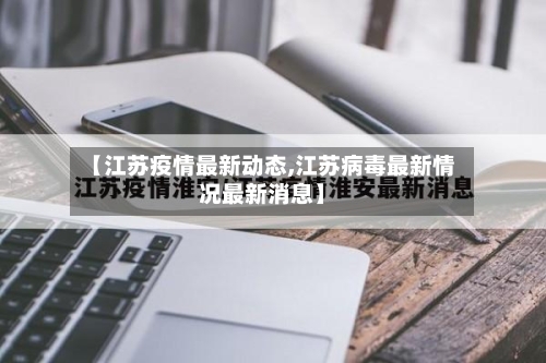 【江苏疫情最新动态,江苏病毒最新情况最新消息】-第2张图片