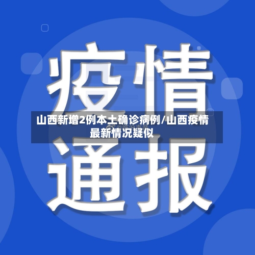 山西新增2例本土确诊病例/山西疫情最新情况疑似-第2张图片