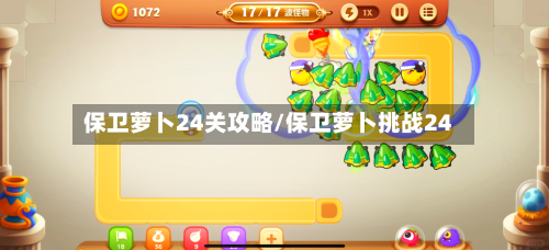 保卫萝卜24关攻略/保卫萝卜挑战24