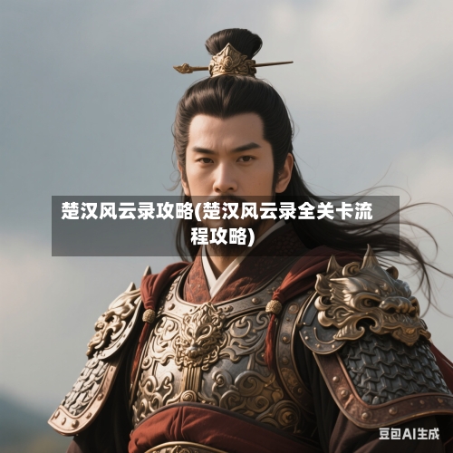 楚汉风云录攻略(楚汉风云录全关卡流程攻略)-第3张图片