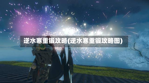 逆水寒重锻攻略(逆水寒重锻攻略图)