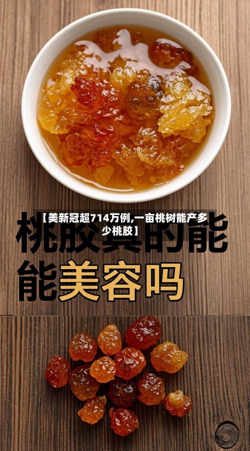 【美新冠超714万例,一亩桃树能产多少桃胶】-第2张图片