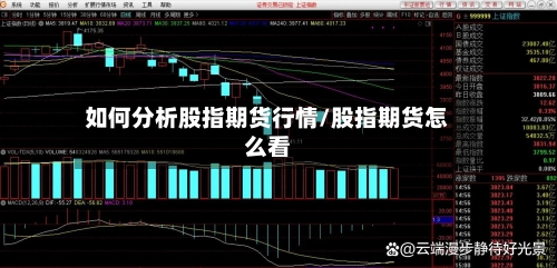 如何分析股指期货行情/股指期货怎么看