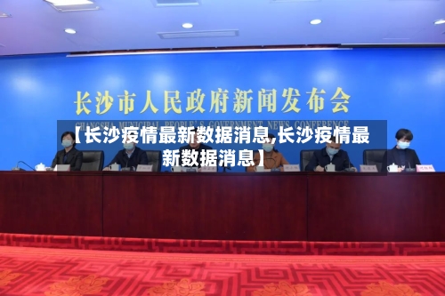 【长沙疫情最新数据消息,长沙疫情最新数据消息】