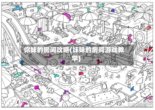 你妹的房间攻略(妹妹的房间游戏教学)-第2张图片
