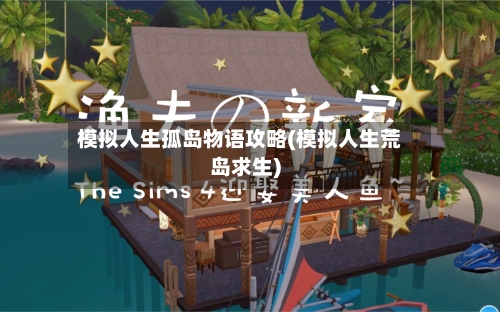 模拟人生孤岛物语攻略(模拟人生荒岛求生)