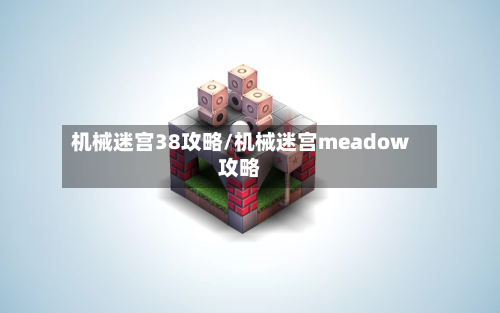 机械迷宫38攻略/机械迷宫meadow攻略-第3张图片