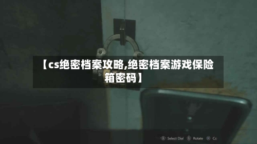 【cs绝密档案攻略,绝密档案游戏保险箱密码】-第2张图片