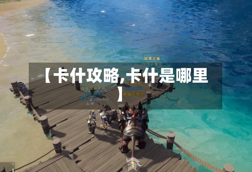 【卡什攻略,卡什是哪里】-第3张图片