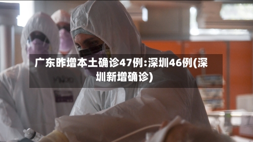 广东昨增本土确诊47例:深圳46例(深圳新增确诊)-第3张图片