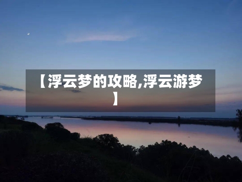 【浮云梦的攻略,浮云游梦】