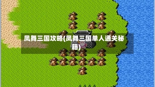 凤舞三国攻略(凤舞三国单人通关秘籍)-第2张图片