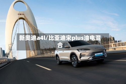 新奥迪a4l/比亚迪宋plus油电混合-第2张图片