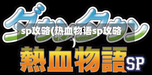 sp攻略(热血物语sp攻略)-第2张图片