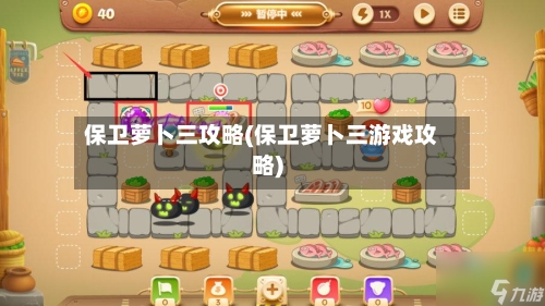 保卫萝卜三攻略(保卫萝卜三游戏攻略)