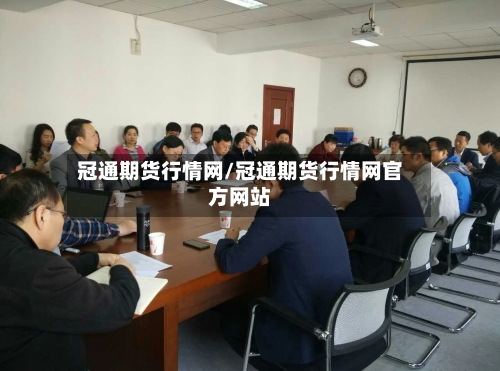 冠通期货行情网/冠通期货行情网官方网站