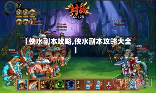 【侠水副本攻略,侠水副本攻略大全】
