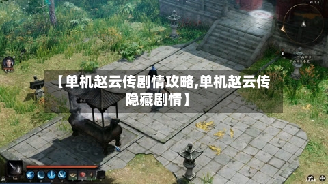 【单机赵云传剧情攻略,单机赵云传隐藏剧情】