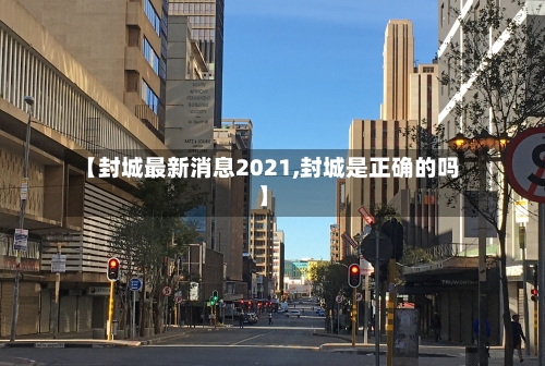 【封城最新消息2021,封城是正确的吗】-第3张图片