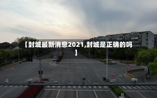 【封城最新消息2021,封城是正确的吗】