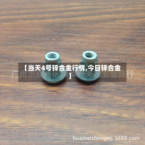 【当天4号锌合金行情,今日锌合金】-第2张图片