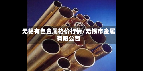 无锡有色金属格价行情/无锡市金属有限公司-第2张图片